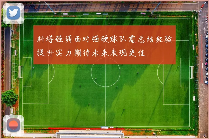 科塔强调面对强硬球队需总结经验提升实力期待未来表现更佳