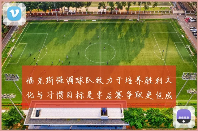 福克斯强调球队致力于培养胜利文化与习惯目标是季后赛争取更佳成绩