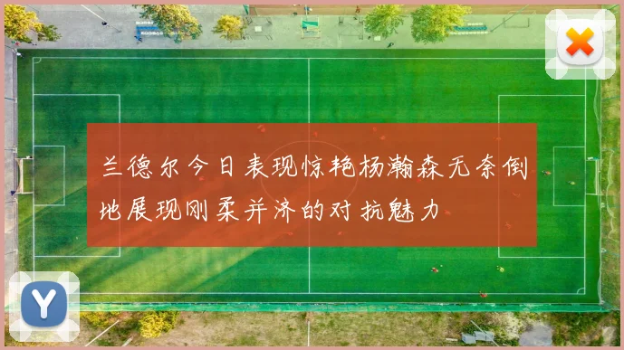 兰德尔今日表现惊艳杨瀚森无奈倒地展现刚柔并济的对抗魅力