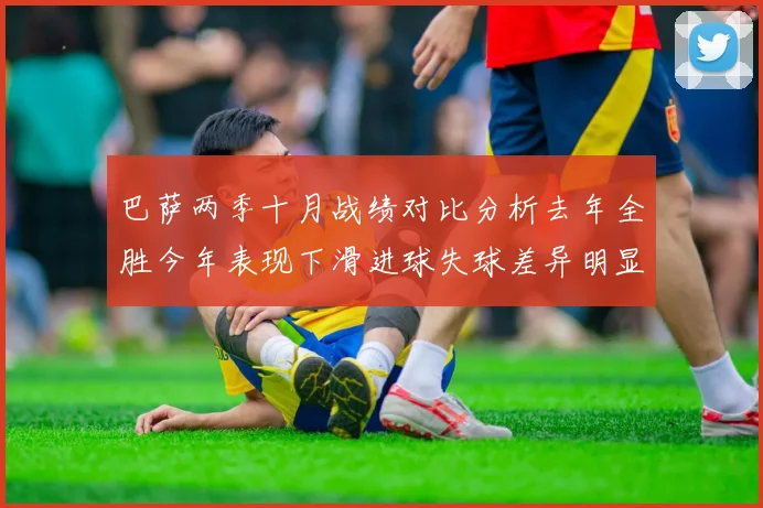 巴萨两季十月战绩对比分析去年全胜今年表现下滑进球失球差异明显