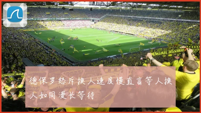 德保罗怒斥换人速度慢直言等人换人如同漫长等待