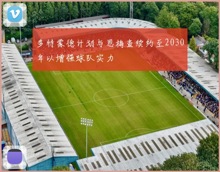 多特蒙德计划与恩梅查续约至2030年以增强球队实力