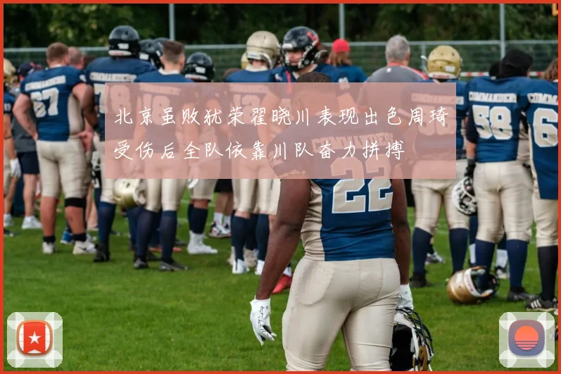 北京虽败犹荣翟晓川表现出色周琦受伤后全队依靠川队奋力拼搏