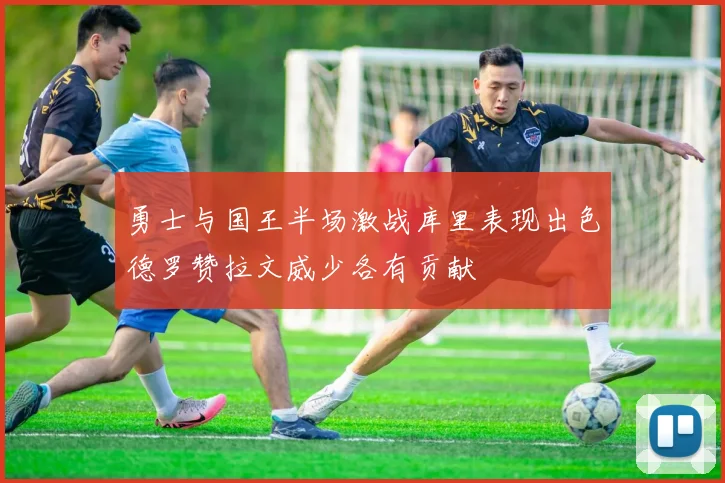 勇士与国王半场激战库里表现出色德罗赞拉文威少各有贡献