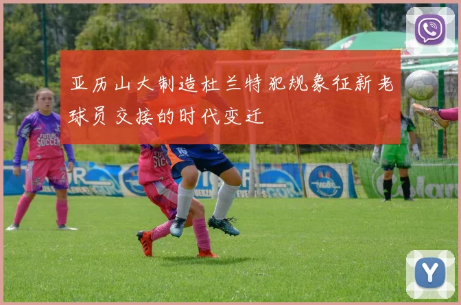 亚历山大制造杜兰特犯规象征新老球员交接的时代变迁