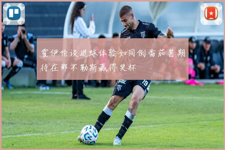 霍伊伦谈进球体验如同倒番茄酱期待在那不勒斯赢得奖杯