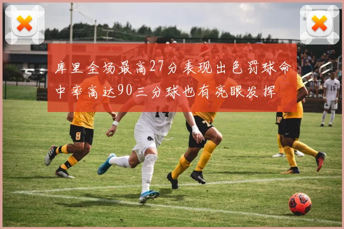 库里全场最高27分表现出色罚球命中率高达90三分球也有亮眼发挥