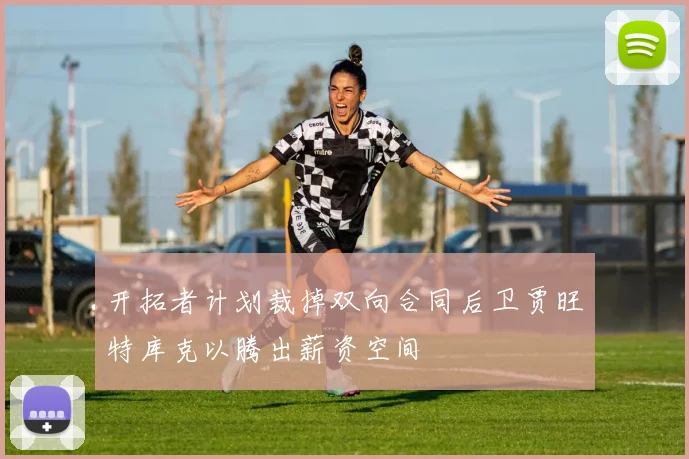 开拓者计划裁掉双向合同后卫贾旺特库克以腾出薪资空间