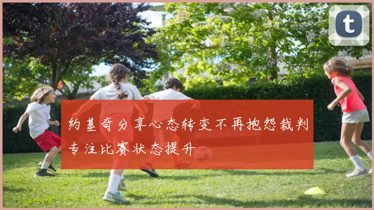 约基奇分享心态转变不再抱怨裁判专注比赛状态提升