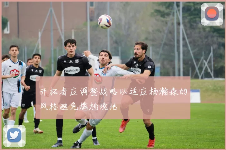 开拓者应调整战略以适应杨瀚森的风格避免尴尬境地