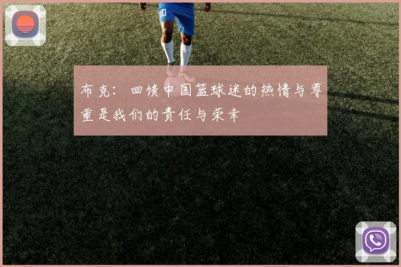 布克：回馈中国篮球迷的热情与尊重是我们的责任与荣幸