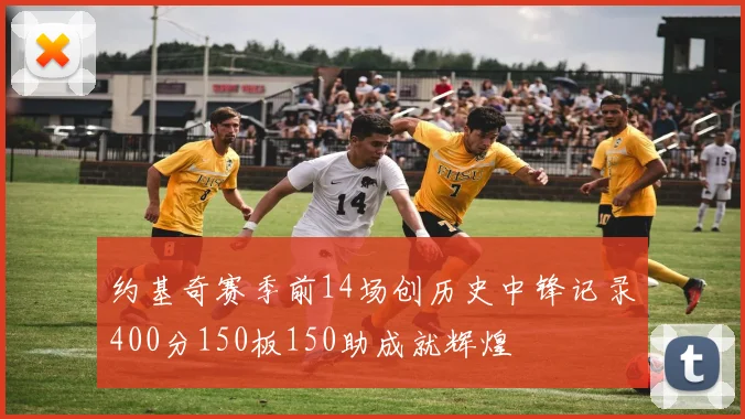 约基奇赛季前14场创历史中锋记录400分150板150助成就辉煌