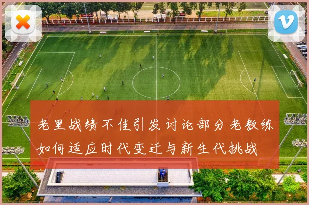 老里战绩不佳引发讨论部分老教练如何适应时代变迁与新生代挑战