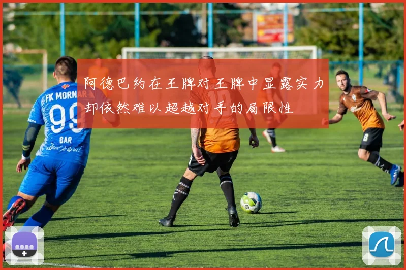 阿德巴约在王牌对王牌中显露实力却依然难以超越对手的局限性