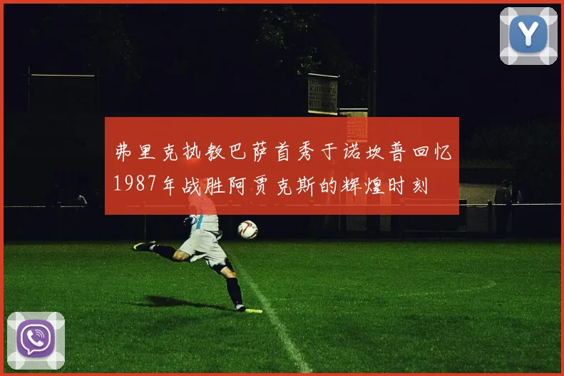 弗里克执教巴萨首秀于诺坎普回忆1987年战胜阿贾克斯的辉煌时刻