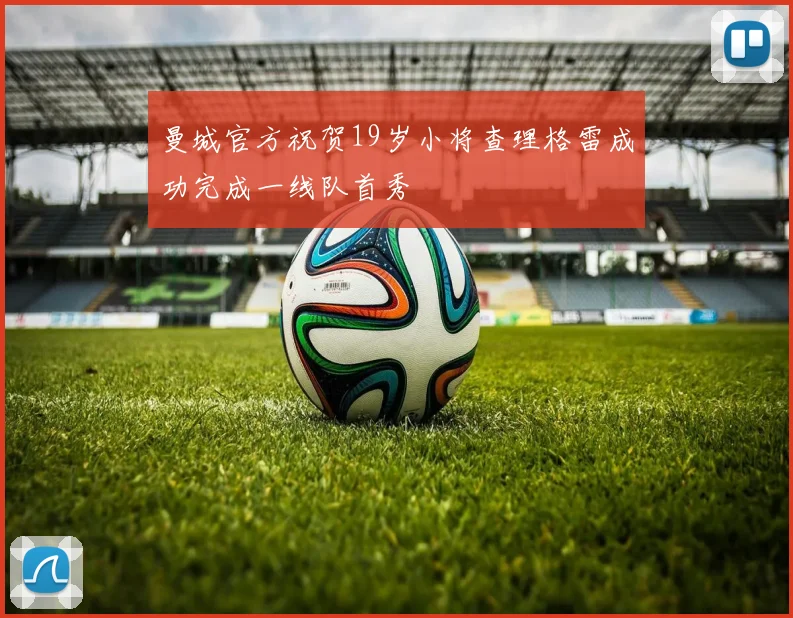 曼城官方祝贺19岁小将查理格雷成功完成一线队首秀