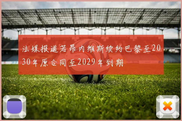 法媒报道若昂内维斯续约巴黎至2030年原合同至2029年到期