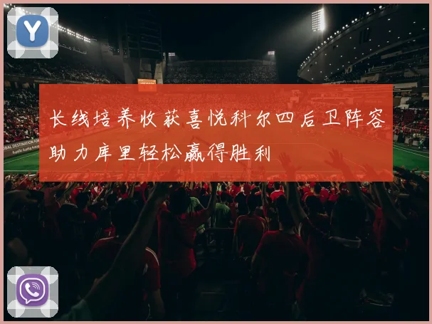 长线培养收获喜悦科尔四后卫阵容助力库里轻松赢得胜利