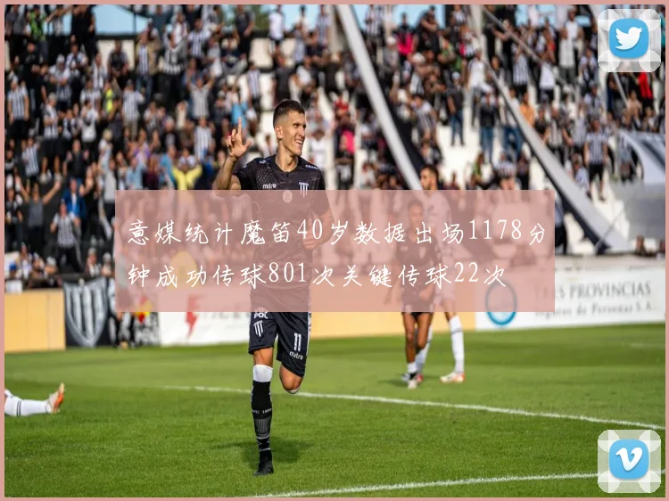意媒统计魔笛40岁数据出场1178分钟成功传球801次关键传球22次