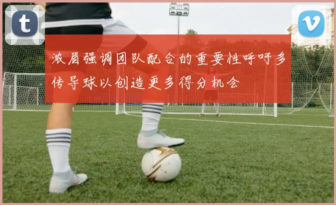 浓眉强调团队配合的重要性呼吁多传导球以创造更多得分机会