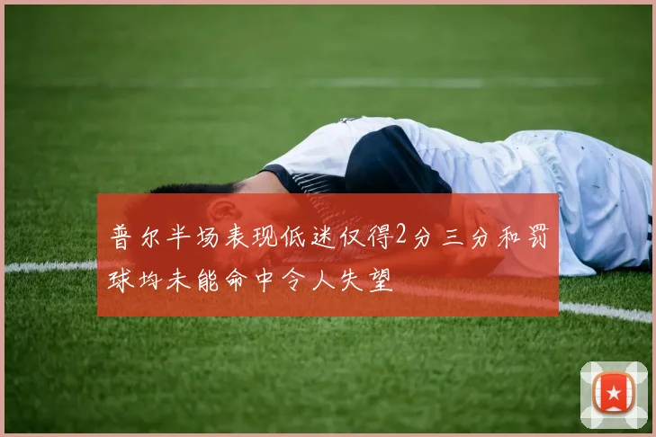 普尔半场表现低迷仅得2分三分和罚球均未能命中令人失望