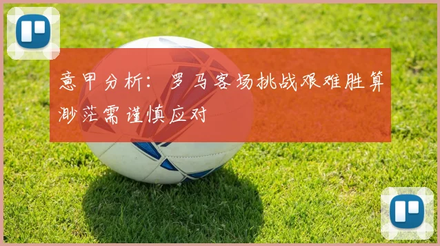意甲分析：罗马客场挑战艰难胜算渺茫需谨慎应对