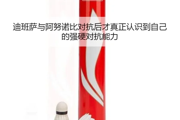 迪班萨与阿努诺比对抗后才真正认识到自己的强硬对抗能力(LDSPORTS)
