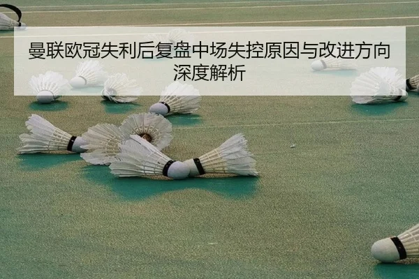 曼联欧冠失利后复盘中场失控原因与改进方向深度解析 | LDSPORTS
